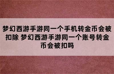 梦幻西游手游同一个手机转金币会被扣除 梦幻西游手游同一个账号转金币会被扣吗